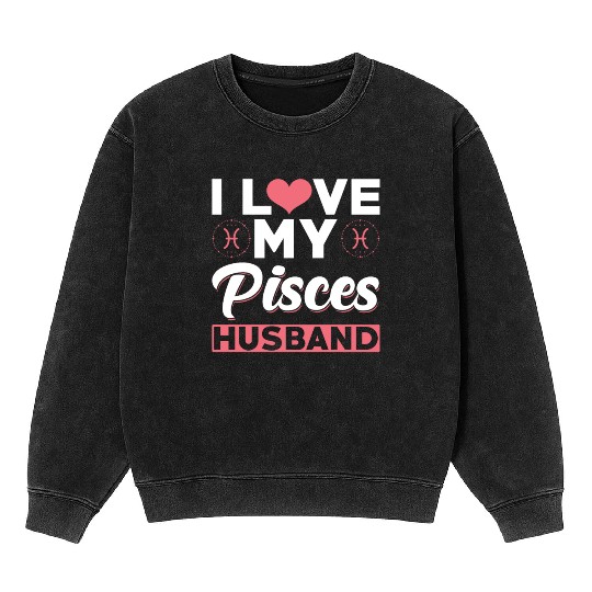 I love my Pisces Husband Mineral Wash Sweatshirts