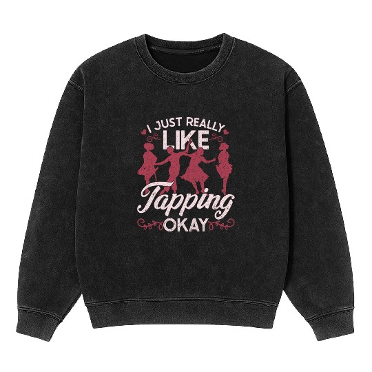Tap Dance I Just Really Like Tapping Okay? Mineral Wash Sweatshirts