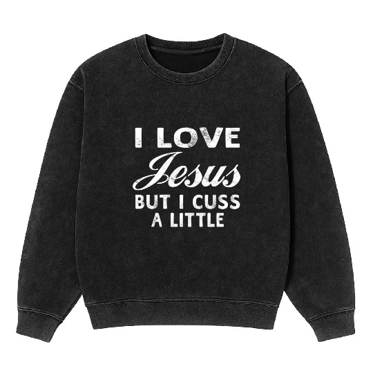 I Love Jesus But I Cuss A Little Christian Mineral Wash Sweatshirts