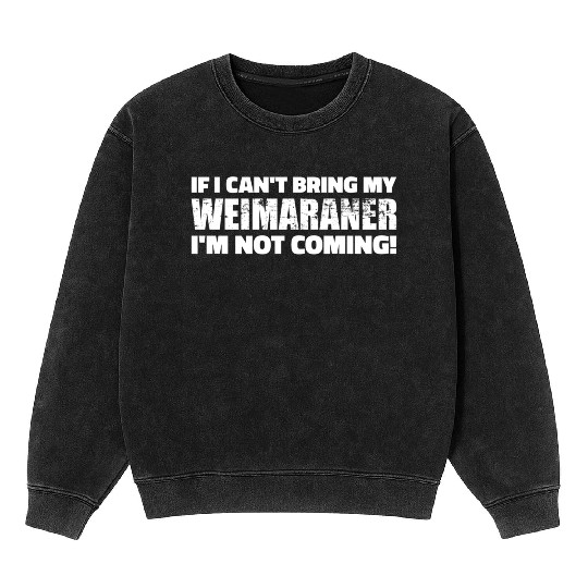 If I Can'T Bring My Weimaraner I'M Not Coming Mineral Wash Sweatshirts