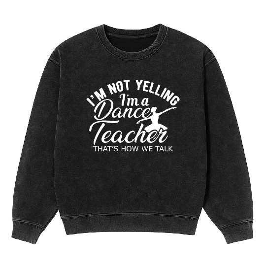 Dance Teacher Im not yelling Im a dance teacher Mineral Wash Sweatshirts