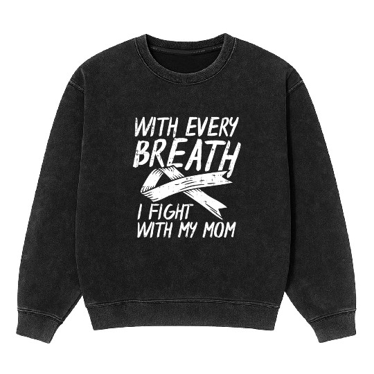 With Every Breath I Fight With My Mom Lung Cancer Mineral Wash Sweatshirts