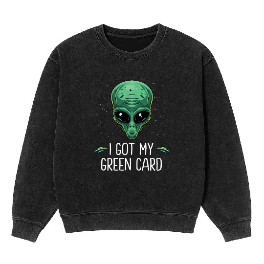 Got My Green Card Legal Alien Ufo Immigration New Mineral Wash Sweatshirts