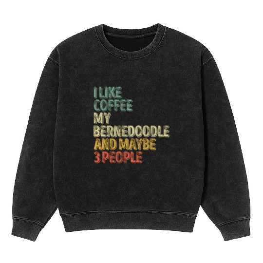 I Like Coffee My Bernedoodle And Maybe 3 People Mineral Wash Sweatshirts