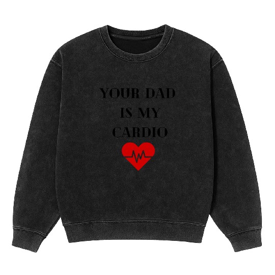Your Dad Is My Cardio Mineral Wash Sweatshirts