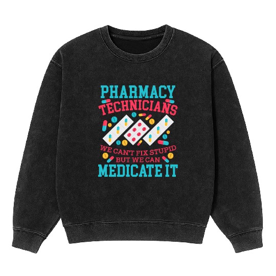 We Can'T Fix Stupid But We Can Medicate Pharmacy Mineral Wash Sweatshirts