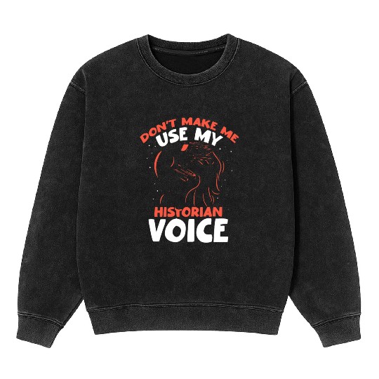 Don't Make Me Use My Historian Voice History Job Mineral Wash Sweatshirts