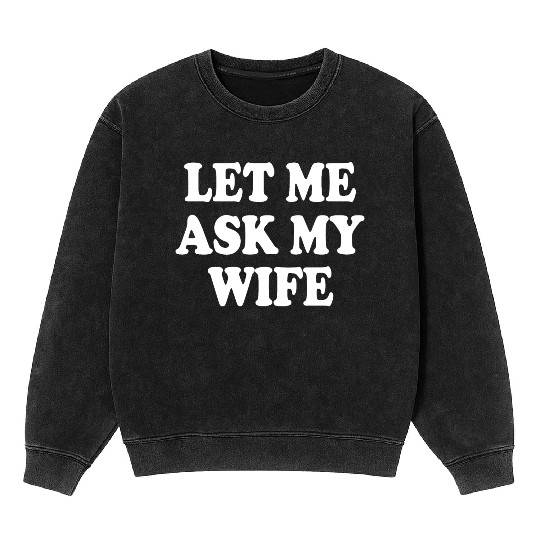 let me ask my wife Mineral Wash Sweatshirts