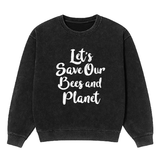Let s Save Our Bees And Planet Mineral Wash Sweatshirts