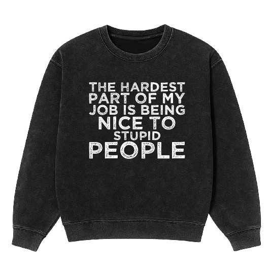 Hardest Part of Job is Being Nice To Stupid People Mineral Wash Sweatshirts