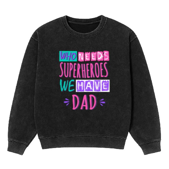 Who Needs Superheroes We Have Dad Mineral Wash Sweatshirts