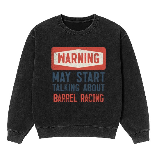 Warning May Start Talking About Barrel Racing Mineral Wash Sweatshirts