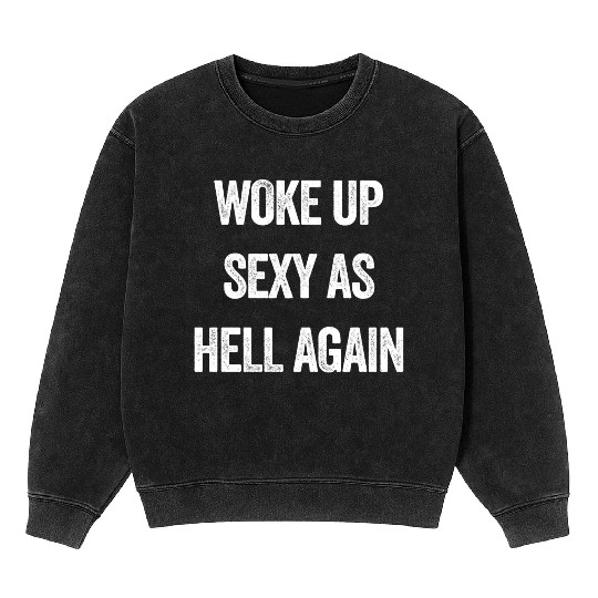 Woke Up Sexy As Hell Again Mineral Wash Sweatshirts