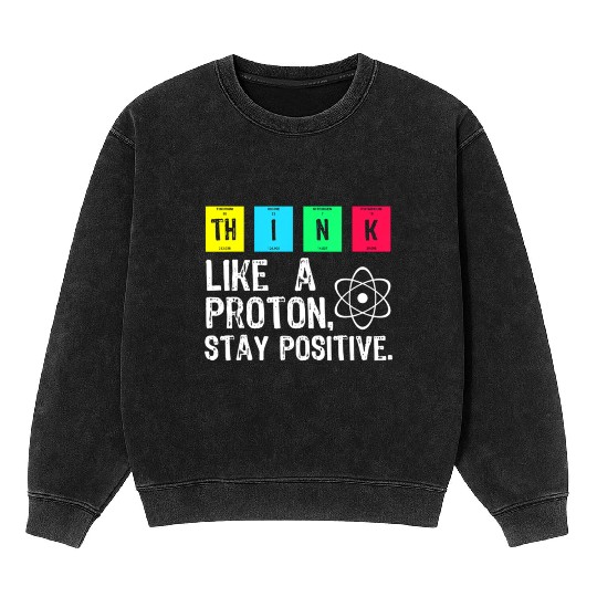 think like a proton stay positive funny science t Mineral Wash Sweatshirts