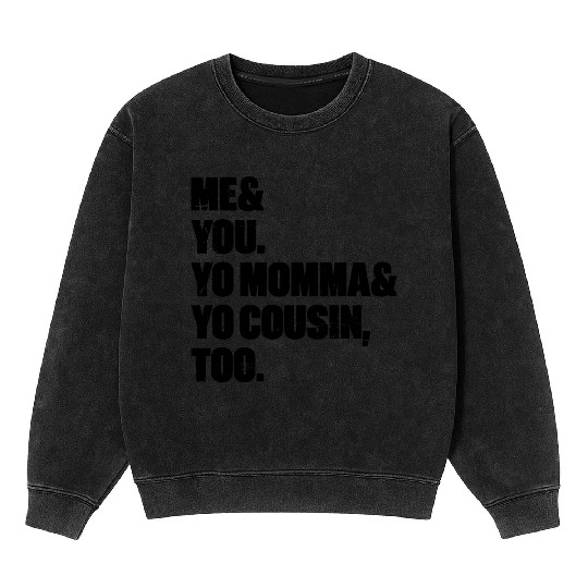 Me You Yo Momma Yo Cousin Too Mineral Wash Sweatshirts