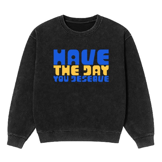 Have The Day You Deserve, blue and yellow, motivat Mineral Wash Sweatshirts