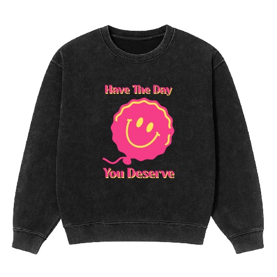 Have The Day You Deserve, pink smile face, balloon Mineral Wash Sweatshirts