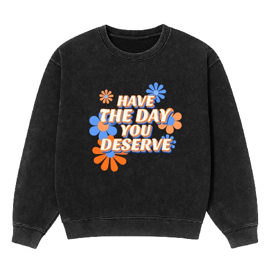 Have The Day You Deserve, vintage flower, motivati Mineral Wash Sweatshirts