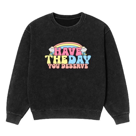Have The Day You Deserve, daisy flower, retro groo Mineral Wash Sweatshirts