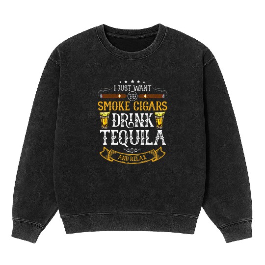 I just want to smoke cigars drink Tequila Mineral Wash Sweatshirts