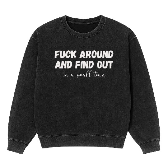 Fuck Around And Find out, in a small town Mineral Wash Sweatshirts