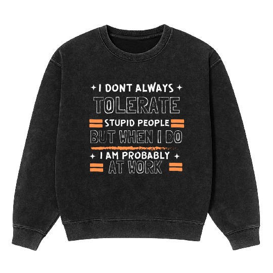 I Don t Always Tolerate Stupid People But When I Mineral Wash Sweatshirts
