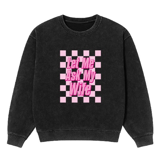 Let Me Ask My Wife Mineral Wash Sweatshirts