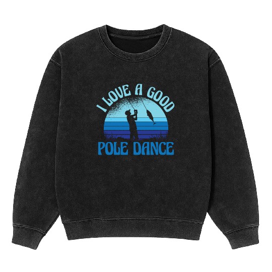 I Love A Good Pole Dance Funny Angler Fisherman Mineral Wash Sweatshirts
