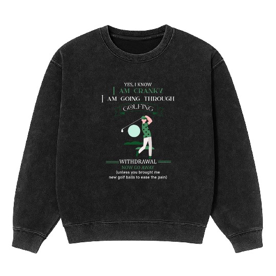Yes I Know I Am Cranky I Am Going Through Golfing Mineral Wash Sweatshirts
