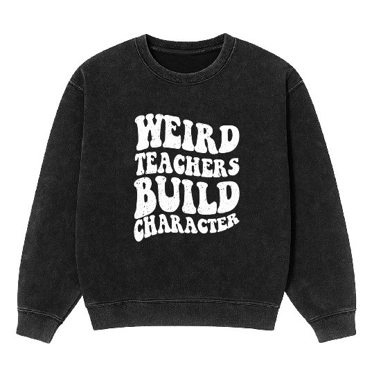 Funny teacher - Weird Teachers Build Character Mineral Wash Sweatshirts