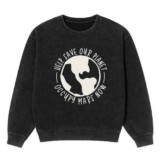 Help Save Our Planet Occupy Mars Now Mineral Wash Sweatshirts