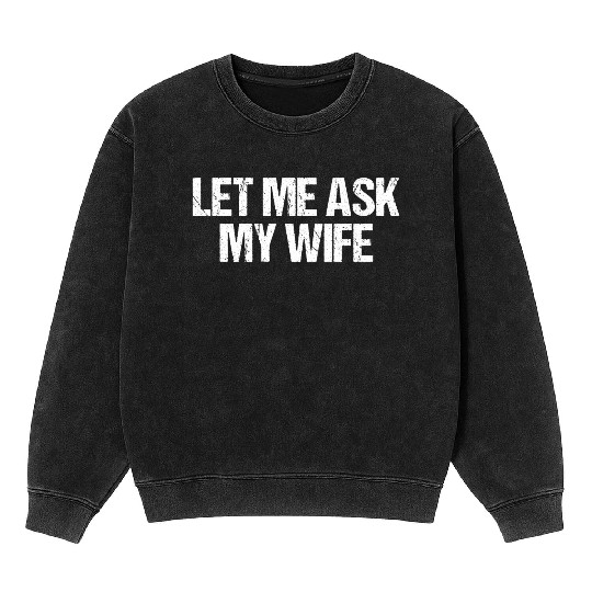 Let Me Ask My Wife Funny Mineral Wash Sweatshirts