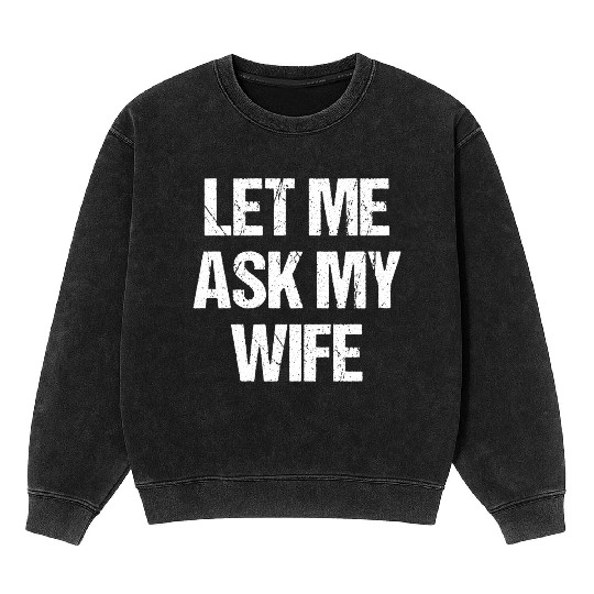 Let Me Ask My Wife Funny Mineral Wash Sweatshirts