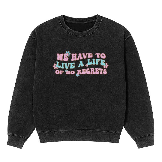 We have to live a life of no regrets Mineral Wash Sweatshirts