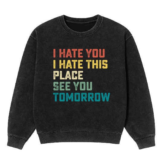 I Hate You I Hate This Place See You Tomorrow Fitn Mineral Wash Sweatshirts