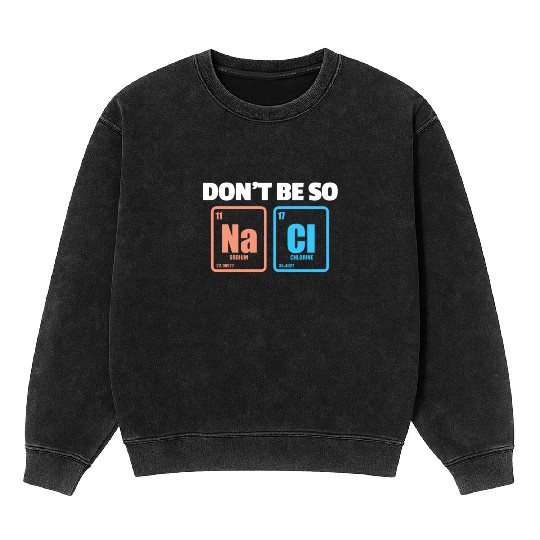 Don't Be So Salty Na Cl Periodic Table Science Mineral Wash Sweatshirts