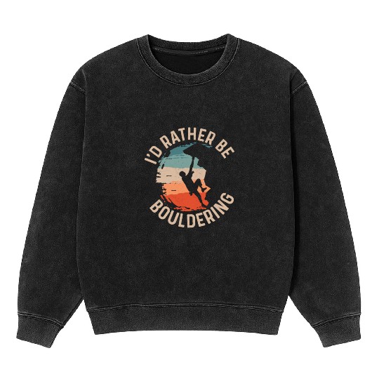 I'd Rather Be Bouldering Boulder Climbing Mineral Wash Sweatshirts
