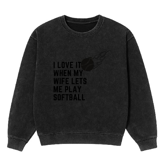 I love it when my wife lets me play softball Mineral Wash Sweatshirts