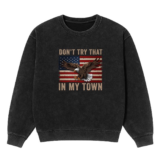 Try That In A Small Town American Flag Eagle Mineral Wash Sweatshirts