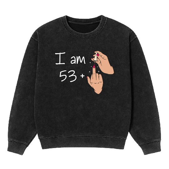I Am 53 + 1 Middle Finger Mineral Wash Sweatshirts I Am 53 Plus,