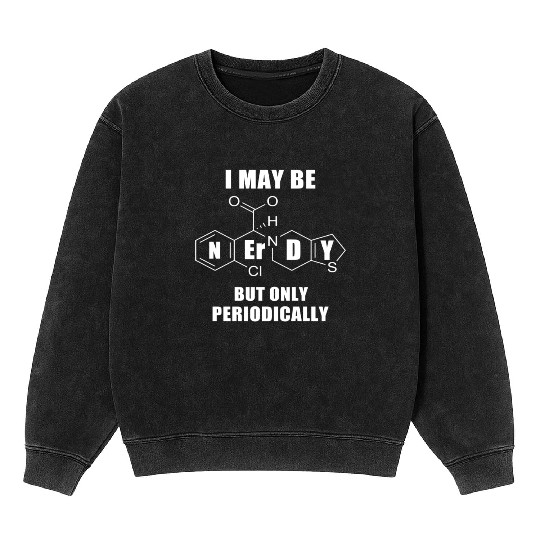 I May Be Nerdy But Only Periodically Chemistry Sci Mineral Wash Sweatshirts
