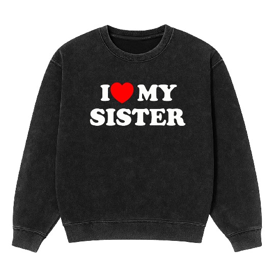I love my sister Mineral Wash Sweatshirts