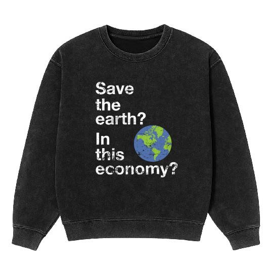 Save the earth In this economy Climate change Mineral Wash Sweatshirts
