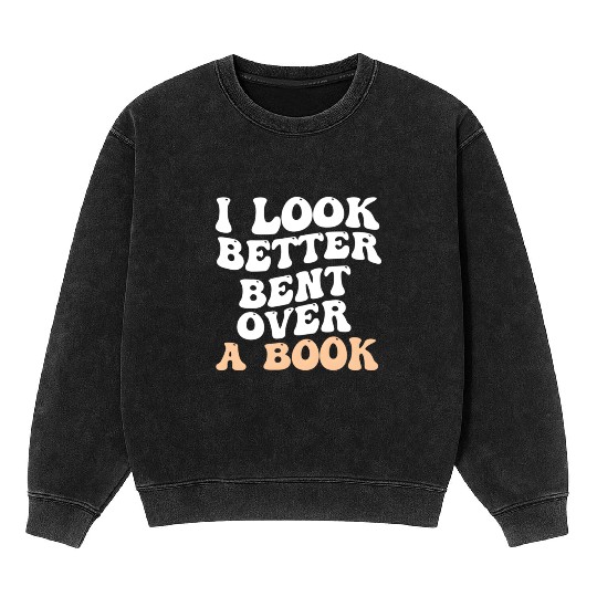 I Look Better Bent Over A Book Saying Humor Quote Mineral Wash Sweatshirts