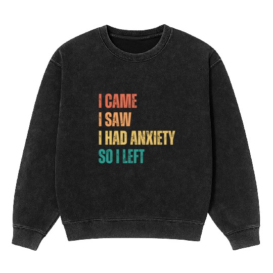 I Came I Saw I had Anxiety So I Left Mineral Wash Sweatshirts