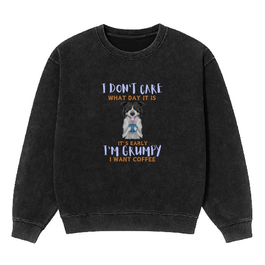 I Don't Care What Day It Is It's Early I'm Grumpy Mineral Wash Sweatshirts