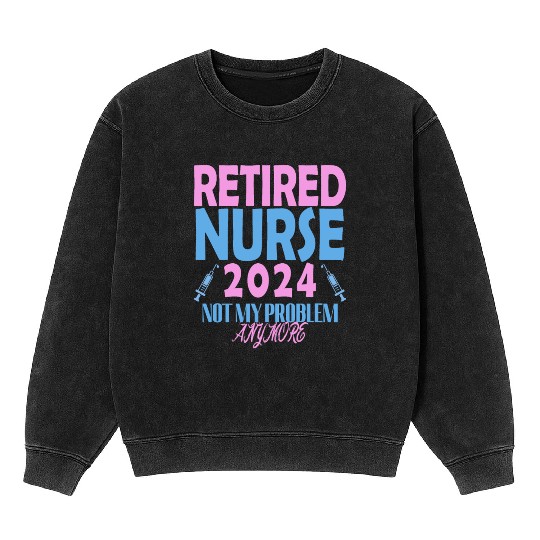 Retired Nurse 2024 Not My Problem Anymore Mineral Wash Sweatshirts