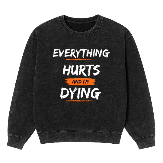 Everything Hurts And I Think I'm Dying Mineral Wash Sweatshirts
