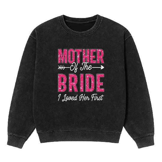 Mother of the Bride I Loved Her First Bride Mineral Wash Sweatshirts
