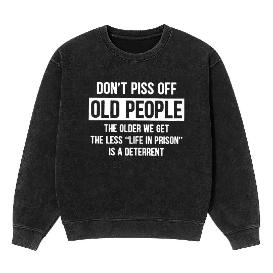 Don t Piss Off Old People The Older We Get Life Mineral Wash Sweatshirts